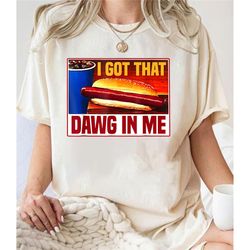 i got that dawg in me hotdog funny saying meme t-shirt, i got that dog in me sweatshirt, costco hot dog shirt, shirts th