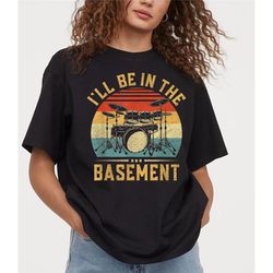 I'll Be In The Basement T-Shirt Sweatshirt, Drummer Shirt, Fathers Day Drums Gift, Drummer Dad T-Shirt for Husband, Drum