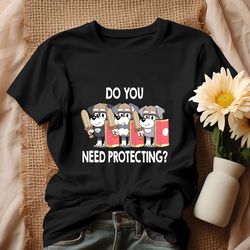 The Terriers Bluey Do You Need Protecting Shirt