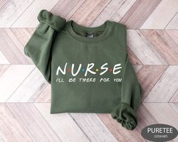 nurse ill be there for you friends sweatshirt, nursing school tshirt, nurse gift, rn shirt, nursing school gift, nurse f