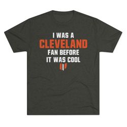 Cleveland Browns Shirt - I was a Cleveland fan before it was cool Tri-Blend Crew Tee