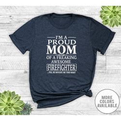 I'm A Proud Mom Of  A Freaking Awesome Firefighter... - Unisex T-Shirt - Firefighter Mom Shirt -  Firefighter Mom Gift