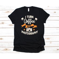 i turn coffee into photography shirt, gift for photographers, camera, photography enthusiast, photographer, camera desig