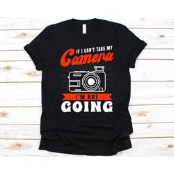 if i can't take my camera i'm not going shirt, gift for photographers, camera, photography enthusiast, photo, photograph