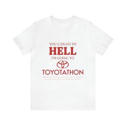 you can go to hell i&39m going to toyotathon - funny shirts, parody tees, funny meme, funny gift tee, toyotathon, meme s