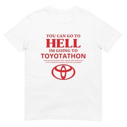 you can go to hell, i&39m going to toyotathon | funny niche sarcastic meme print | short-sleeve unisex t-shirt
