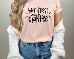 Coffee T-Shirt, But First Coffee Shirt, Cute Coffee Shirt,Coffee Lovers Shirt,Womens Coffee Shirt,Teacher Shirt