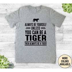 always be yourself unless you can be a tiger then always be a tiger, unisex shirt, tiger shirt, funny tiger gift