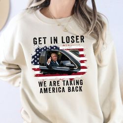 Trump Get In Loser We're Taking America Back Sweatshirt, Trump Sweatshirt, Trump 'Merica T-shirt, 4th of July Shirt