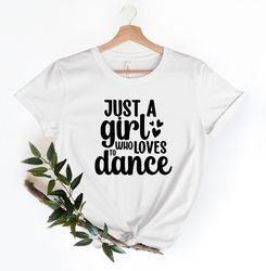 Just A Girl Who Loves To Dance, Dance Lover Shirt, Ballet Dancer Shirt, Dancer Tees, Motivational Shirt, Tiny Dancers T-