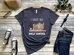 I Have No Shelf Control Shirt, Shirt for Book Lover, Book Shelf Tshirt, Bookworm Shirt, Teacher Shirt, Gift for Teacher,