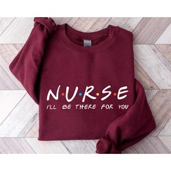 Nurse I'll Be There For You Friends Sweatshirt, Nursing School Gift, Nurse Friends, Nurse Gift, RN Hoodie, CNA Sweater,N
