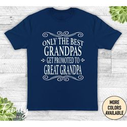 Only The Best Grandpas Get Promoted To Great Grandpa Unisex Shirt - Great Grandpa Shirt - Great Grandpa Gift - Father's