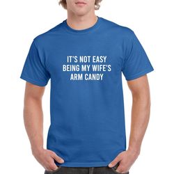 it's not easy being my wife's arm candy tshirt- funny husband gift- funny men's tshirt- funny tee