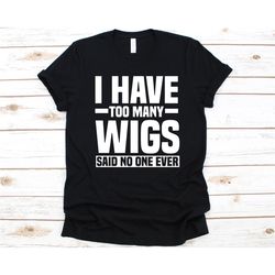 I Have Too Many Wigs Said No One Ever Shirt, Gift For Wig Lovers, Wigs Graphic, Wig Design, Wig Collector T-Shirt, Wig C