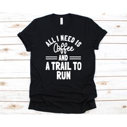 All I Need Is Coffee And A Trail To Run Shirt, Gift For Trail Runners, Mountain Sports, Hill Running, Trail Running Love