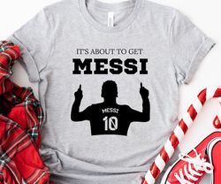 It's About To Get Messi Tshirt, Lionel Messi Shirt, Messi Miami T-Shirt, Messi Argentina Shirt, Messi 10 GOAT Shirt, Gif