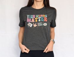 AAC SPED Teacher Inclusion Tshirt, Your Words Matter Shirt, Neurodiversity Bcba Slp OT Teachers Gift,Language Special Ed