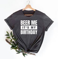 Beer Me It's My Birthday Shirt, Trendy Birthday shirt Gift For Drinking Lovers, Birthday Party T-shirt For Guys, Funny M
