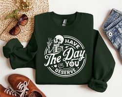 Have The Day You Deserve Shirt, Kindness Gift, Sarcastic Shirts, Motivational Skeleton sweat, Inspirational Clothes, Pos
