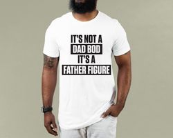 Its Not A Dad Bod Its A Father Figure T shirt Dad Gift Funny Dad Shirt - Gift For Husband