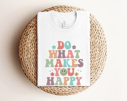 do what makes you happy shirt, happy shirt, positivity quote shirt, women graphic shirt, inspirational shirt, positive s