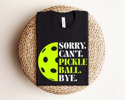 sorry cant pickleball bye shirt, funny pickleball quotes gift, pickleball coach shirt, pickleball queen king shirts, pic