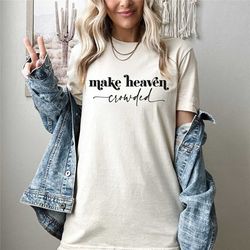 christian shirts, christians gifts, christian tshirts, make heaven crowded, heaven shirt, gifts for women, gifts for chr