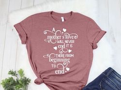 A Mothers Love Will Never End It Is There From Beginning to End,Mothers Day Shirt,Mothers Day Gift,Mothers Day Shirt, Ha