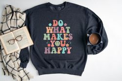 positive sweatshirt, do what makes you happy sweatshirt, inspirational sweatshirt, retro style aesthetic sweatshirt, be