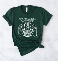my crystal ball says you're full of shit shirt, crystal ball shirt, mystical hand shirt, witch shirt, goth shirt