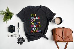 do what makes you happy shirt, positive shirt, inspirational shirt, motivational t-shirt