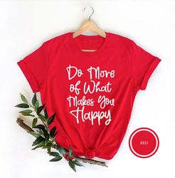 do what makes you happy shirt, positive shirt, inspirational shirt, motivational t-shirt, fun trendy clothing