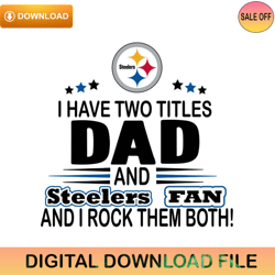 I Have Two Titles Dad And Steelers Fan And I Rock Them Both Svg,NFL svg,NFL ,Super Bowl,Super Bowl svg,Football