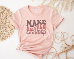 Christian T Shirt, Make Heaven Crowded Shirt, Jesus T-Shirt, Inspirational Shirt, Bible Verse Tee, Retro Faith Apparel,