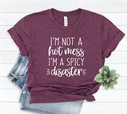 I am Not A Hot Mess I Am A Spicy Disaster Tee, Funny Sarcastic Tshirt, Funny Trendy Shirt, Gift For Her