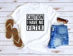 Caution I Have No Filter Shirt, Sarcastic Shirt, No Filter Shirt, Funny Saying Shirt, Inspirational Shirt, Workout Shirt