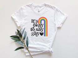 It's Okay To Say Gay Shirt, Pride Shirt, Gay Rainbow Shirt, LGBTQ Shirt, Being Gay Shirt, Say Gay Shirt, Gay Pride Shirt