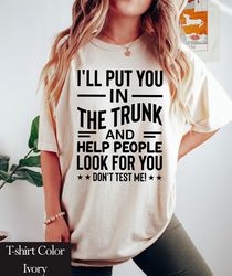 Comfort Colors Funny Put In Trunk Saying Tshirt | I Will Put You In A Trunk Shirt | Don't Test Me | Novelty T-shirt