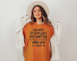 I'm Not Responsible For What My Face Does When You Talk T-Shirt, Responsible Quote Shirt, Sarcastic Tee, Smartass Shirt