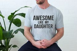 Fathers Day Gift, Awesome Like My Daughters Shirt, Funny Shirt Men, Gift from Daughter