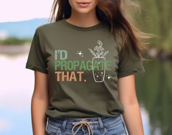 Propagation Shirt, Propagate Shirt, I'd Propagate That Shirt, Funny Plant Lover Shirts, Funny Gardener Shirt, Gardeners