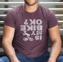 Is My Bike Ok T-Shirt, Biking Shirt For Bike Lover, Cool Bicycle T Shirt, Bike Lovers Are Here, Cyclist Shirt