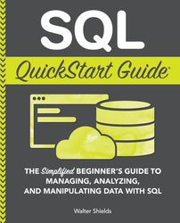 SQL QuickStart Guide: The Simplified Beginner's Guide to Managing, Analyzing, and Manipulating Data With SQL (QuickStart