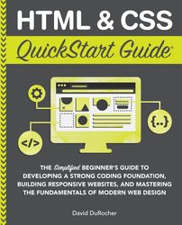 HTML and CSS QuickStart Guide: The Simplified Beginners Guide to Developing a Strong Coding Foundation, Building Respons