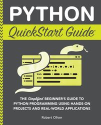 Python QuickStart Guide: The Simplified Beginner's Guide to Python Programming Using Hands-On Projects and Real-World Ap