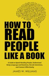 How to Read People Like a Book: A Guide to Speed-Reading People, Understand Body Language and Emotions, Decode Intention