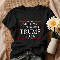 Aint My First Rodeo Trump 2024 Shirt