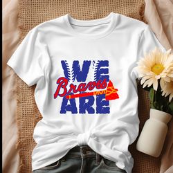 We Are Braves Baseball MLB Team Shirt