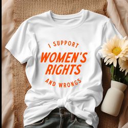 I Support Womens Rights And Wrongs Quote Shirt